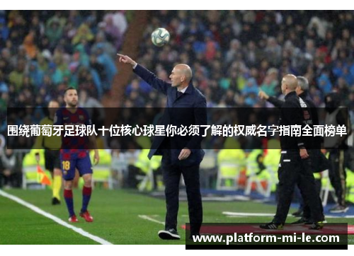 围绕葡萄牙足球队十位核心球星你必须了解的权威名字指南全面榜单