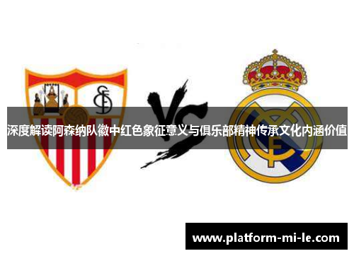 深度解读阿森纳队徽中红色象征意义与俱乐部精神传承文化内涵价值