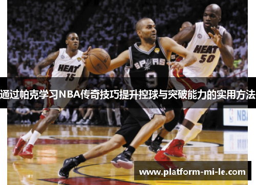 通过帕克学习NBA传奇技巧提升控球与突破能力的实用方法