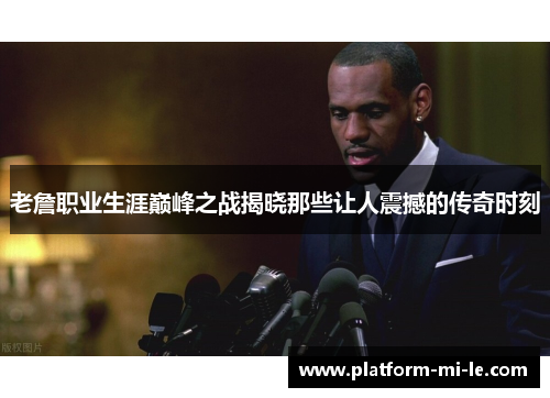老詹职业生涯巅峰之战揭晓那些让人震撼的传奇时刻