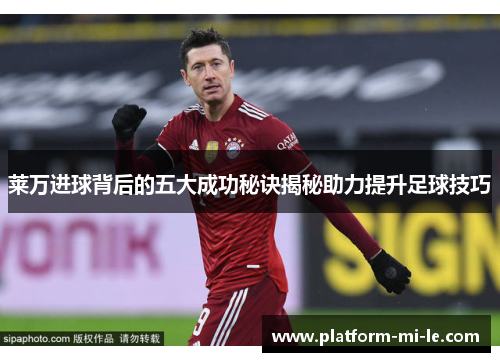 莱万进球背后的五大成功秘诀揭秘助力提升足球技巧