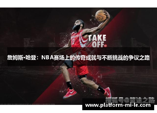 詹姆斯·哈登：NBA赛场上的传奇成就与不断挑战的争议之路