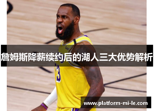 詹姆斯降薪续约后的湖人三大优势解析 詹姆斯降薪续约后的湖人三大优势解析