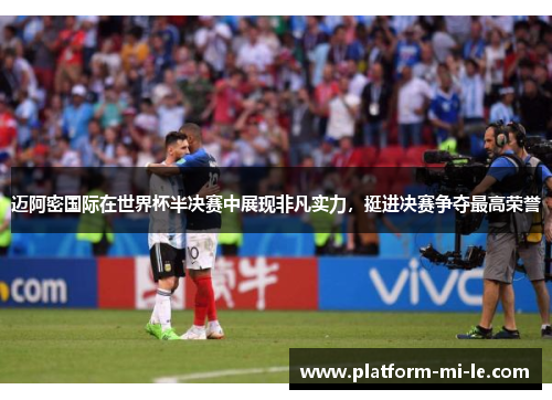 迈阿密国际在世界杯半决赛中展现非凡实力,挺进决赛争夺最高荣誉 迈阿密国际在世界杯半决赛中展现非凡实力,挺进决赛争夺最高荣誉