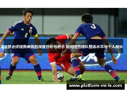 追梦点评球员表现的深度分析与启示 如何提升球队整体水平与个人成长 追梦点评球员表现的深度分析与启示 如何提升球队整体水平与个人成长