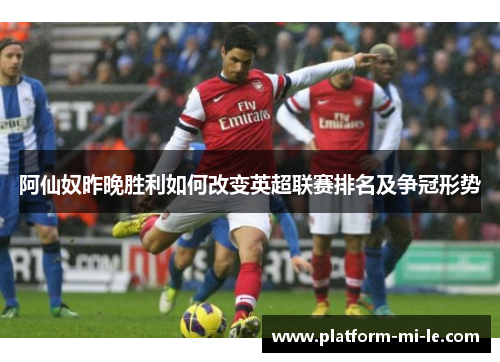 阿仙奴昨晚胜利如何改变英超联赛排名及争冠形势