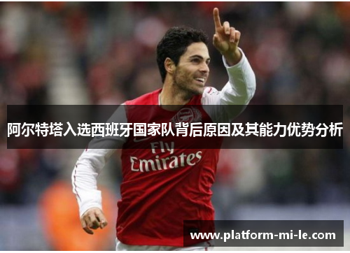 阿尔特塔入选西班牙国家队背后原因及其能力优势分析 阿尔特塔入选西班牙国家队背后原因及其能力优势分析