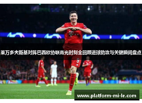 莱万多夫斯基对阵巴西欧协联高光时刻全回顾进球助攻与关键瞬间盘点