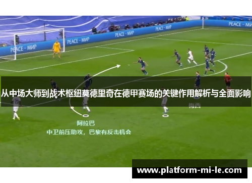 从中场大师到战术枢纽莫德里奇在德甲赛场的关键作用解析与全面影响