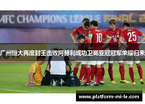 广州恒大再度封王击败阿赫利成功卫冕亚冠冠军荣耀归来 广州恒大再度封王击败阿赫利成功卫冕亚冠冠军荣耀归来