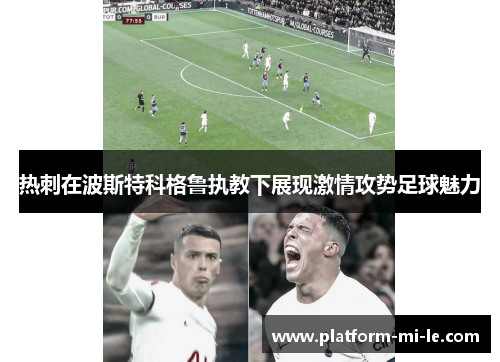 热刺在波斯特科格鲁执教下展现激情攻势足球魅力